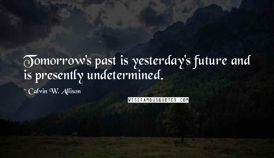 Calvin W. Allison Quotes: Tomorrow's past is yesterday's future and is presently undetermined.