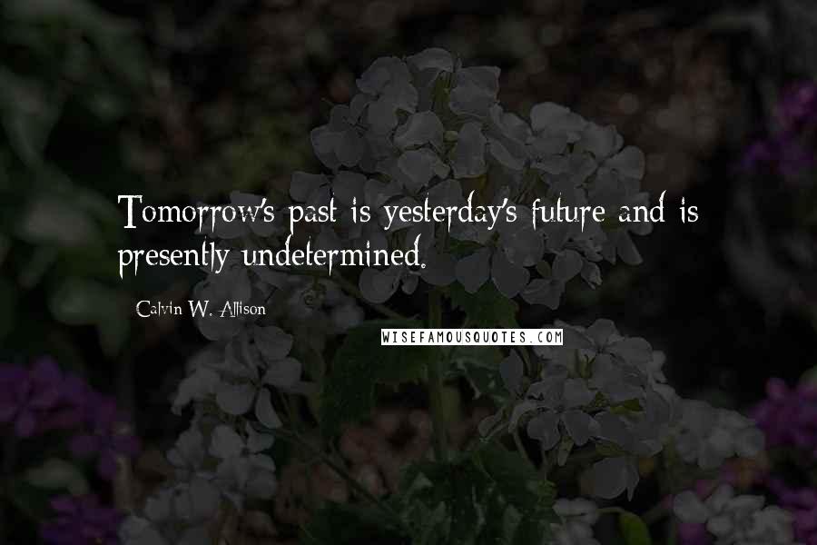 Calvin W. Allison Quotes: Tomorrow's past is yesterday's future and is presently undetermined.