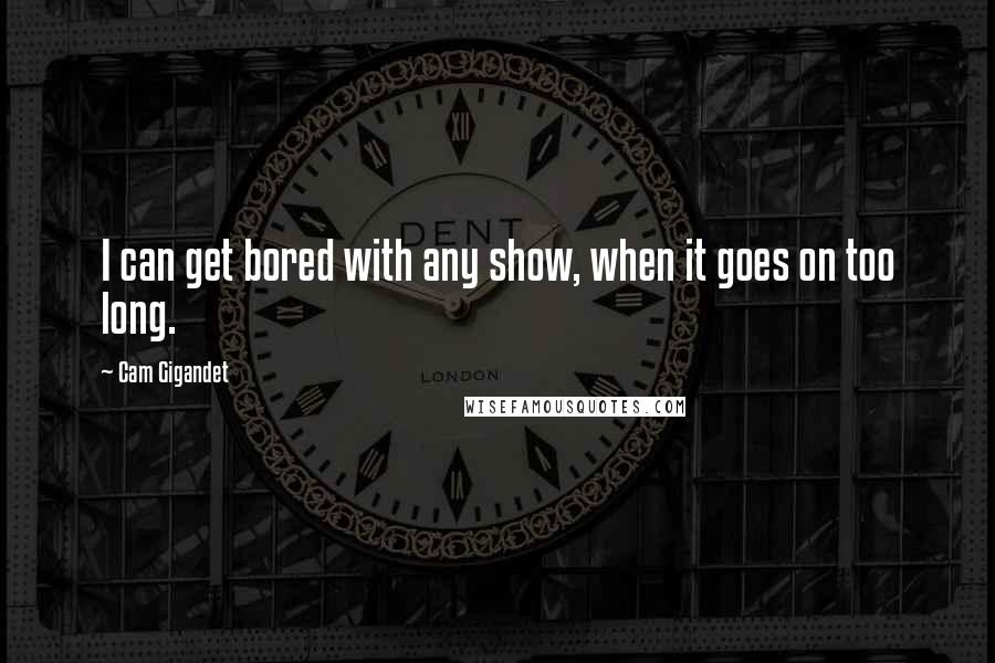 Cam Gigandet Quotes: I can get bored with any show, when it goes on too long.