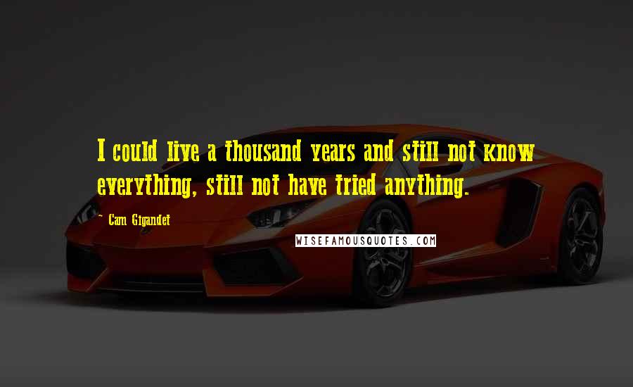 Cam Gigandet Quotes: I could live a thousand years and still not know everything, still not have tried anything.