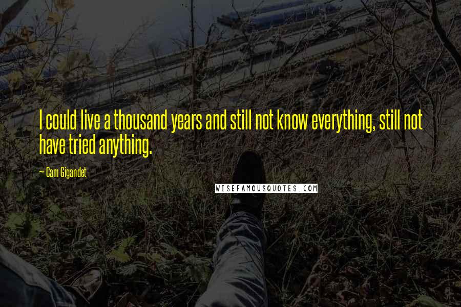 Cam Gigandet Quotes: I could live a thousand years and still not know everything, still not have tried anything.