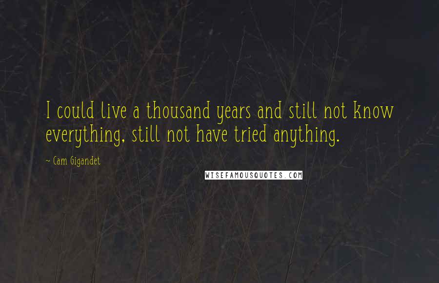 Cam Gigandet Quotes: I could live a thousand years and still not know everything, still not have tried anything.