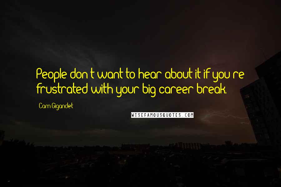 Cam Gigandet Quotes: People don't want to hear about it if you're frustrated with your big career break.
