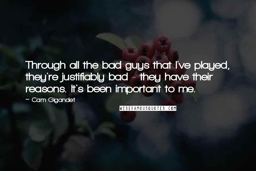 Cam Gigandet Quotes: Through all the bad guys that I've played, they're justifiably bad - they have their reasons. It's been important to me.