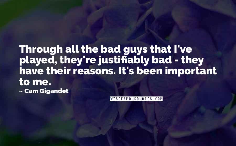 Cam Gigandet Quotes: Through all the bad guys that I've played, they're justifiably bad - they have their reasons. It's been important to me.