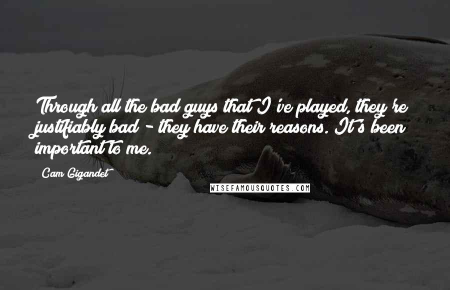 Cam Gigandet Quotes: Through all the bad guys that I've played, they're justifiably bad - they have their reasons. It's been important to me.