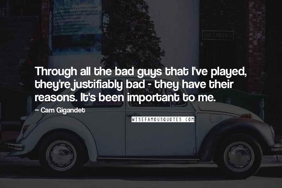 Cam Gigandet Quotes: Through all the bad guys that I've played, they're justifiably bad - they have their reasons. It's been important to me.