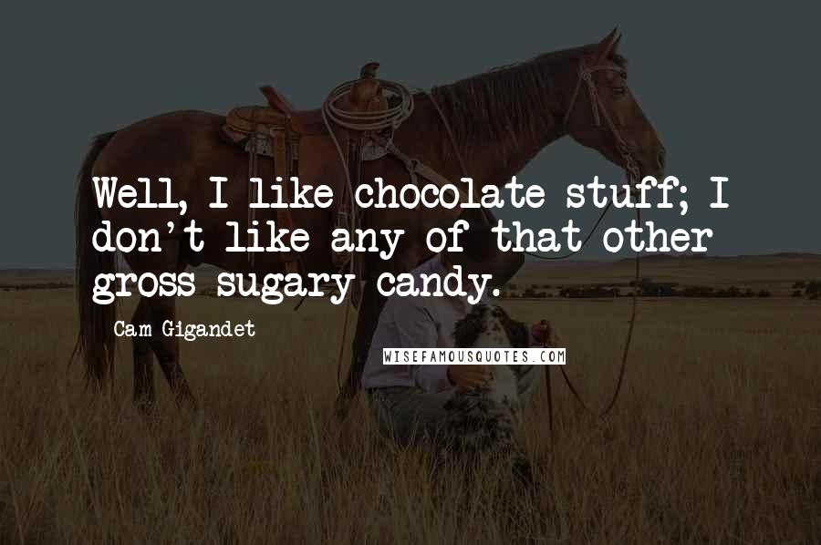 Cam Gigandet Quotes: Well, I like chocolate stuff; I don't like any of that other gross sugary candy.