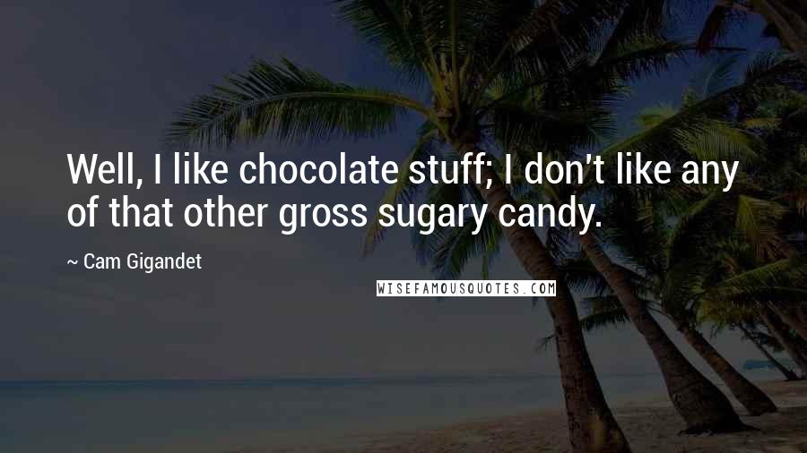 Cam Gigandet Quotes: Well, I like chocolate stuff; I don't like any of that other gross sugary candy.