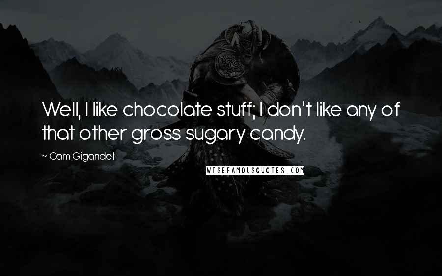 Cam Gigandet Quotes: Well, I like chocolate stuff; I don't like any of that other gross sugary candy.