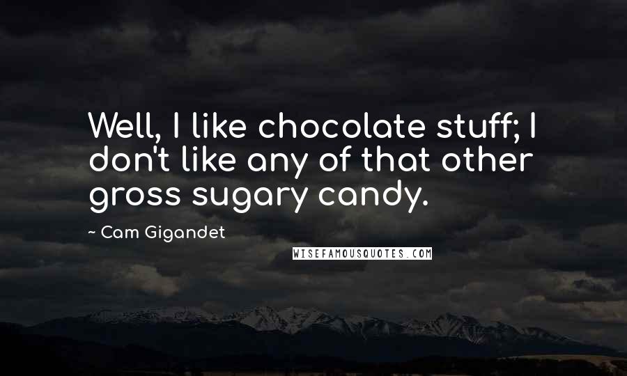 Cam Gigandet Quotes: Well, I like chocolate stuff; I don't like any of that other gross sugary candy.