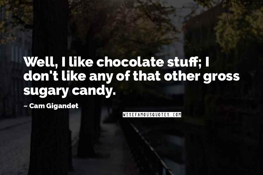 Cam Gigandet Quotes: Well, I like chocolate stuff; I don't like any of that other gross sugary candy.