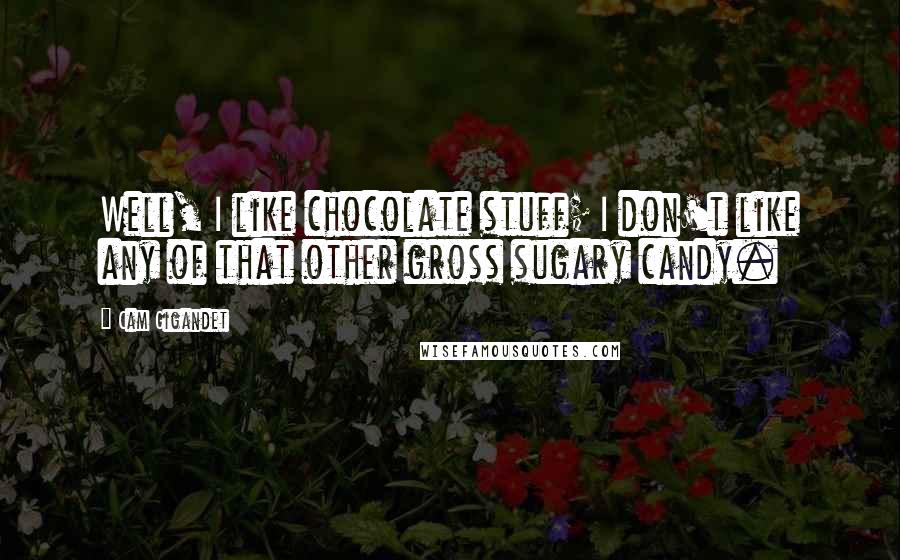 Cam Gigandet Quotes: Well, I like chocolate stuff; I don't like any of that other gross sugary candy.