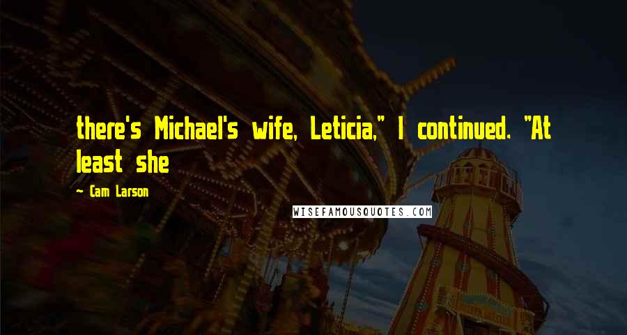 Cam Larson Quotes: there's Michael's wife, Leticia," I continued. "At least she