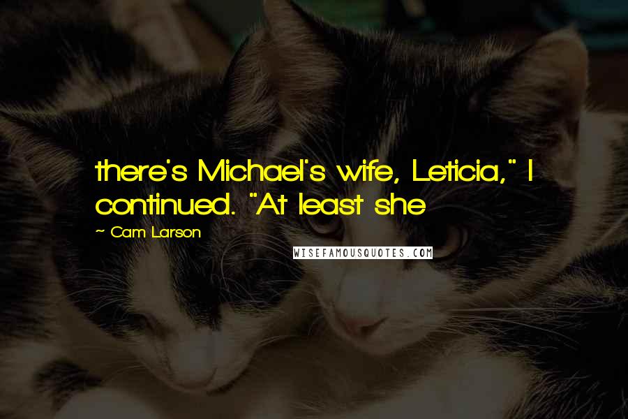 Cam Larson Quotes: there's Michael's wife, Leticia," I continued. "At least she