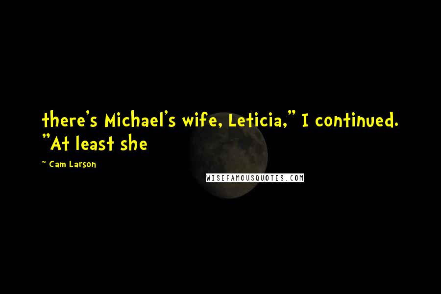 Cam Larson Quotes: there's Michael's wife, Leticia," I continued. "At least she