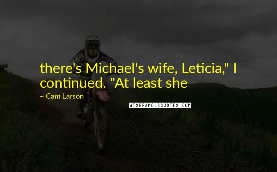 Cam Larson Quotes: there's Michael's wife, Leticia," I continued. "At least she