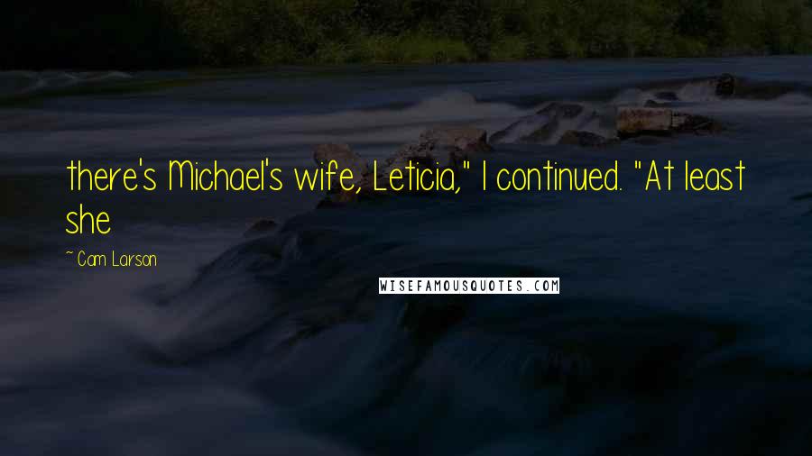 Cam Larson Quotes: there's Michael's wife, Leticia," I continued. "At least she