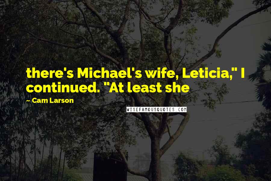 Cam Larson Quotes: there's Michael's wife, Leticia," I continued. "At least she