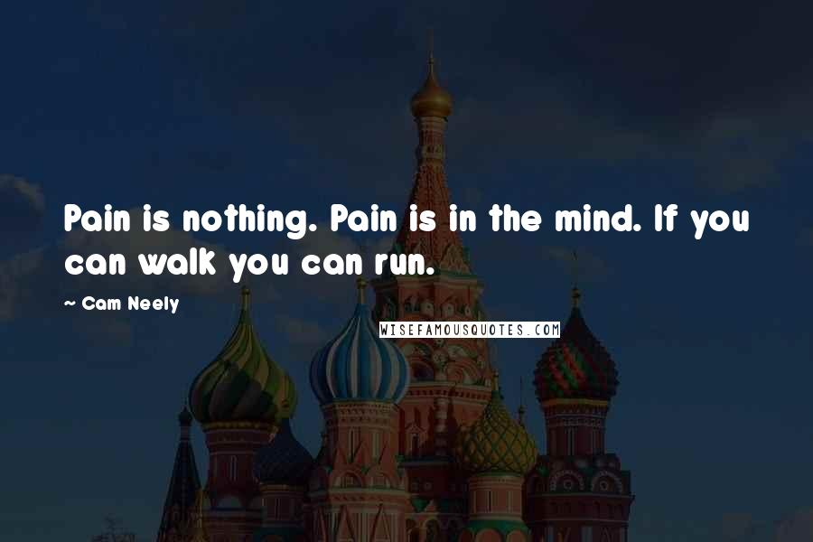 Cam Neely Quotes: Pain is nothing. Pain is in the mind. If you can walk you can run.