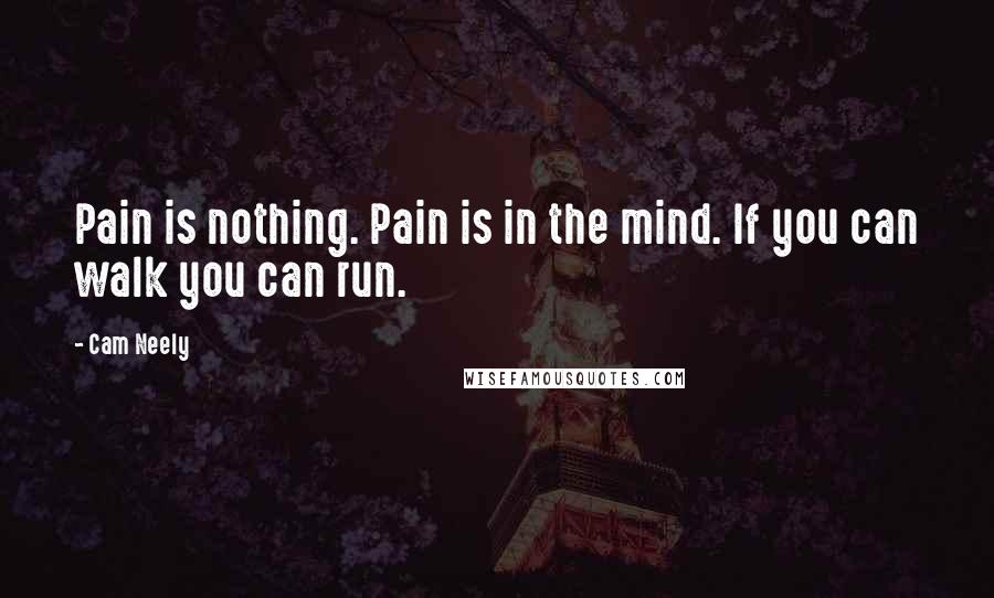 Cam Neely Quotes: Pain is nothing. Pain is in the mind. If you can walk you can run.