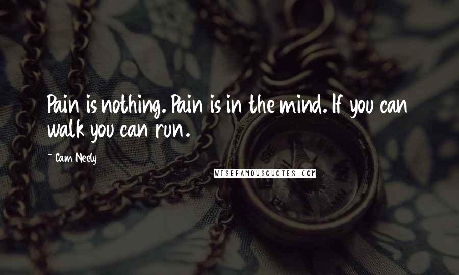 Cam Neely Quotes: Pain is nothing. Pain is in the mind. If you can walk you can run.