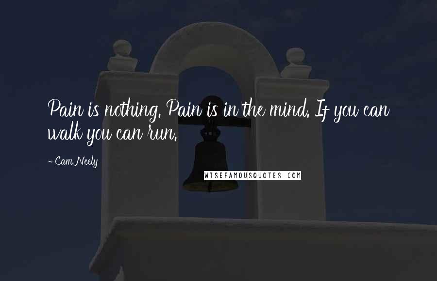 Cam Neely Quotes: Pain is nothing. Pain is in the mind. If you can walk you can run.