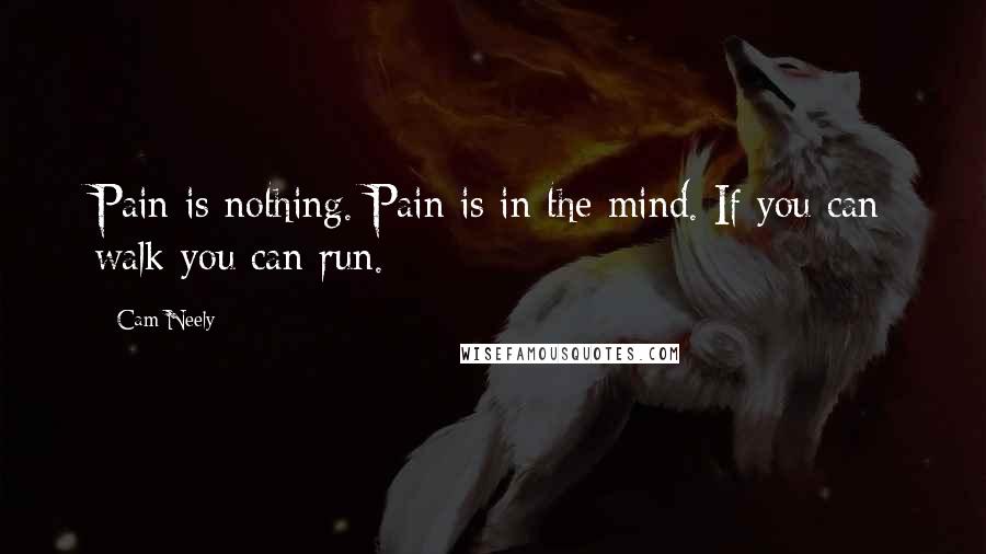 Cam Neely Quotes: Pain is nothing. Pain is in the mind. If you can walk you can run.