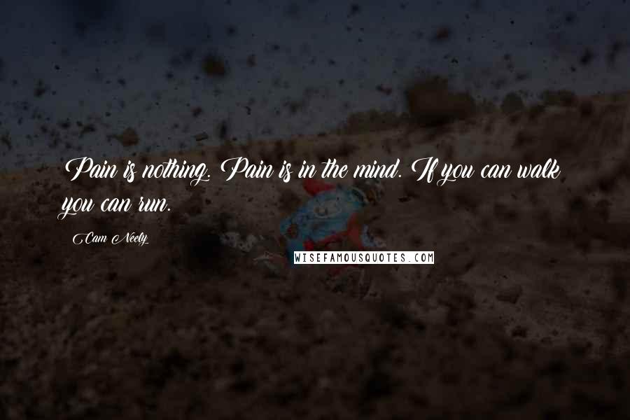 Cam Neely Quotes: Pain is nothing. Pain is in the mind. If you can walk you can run.
