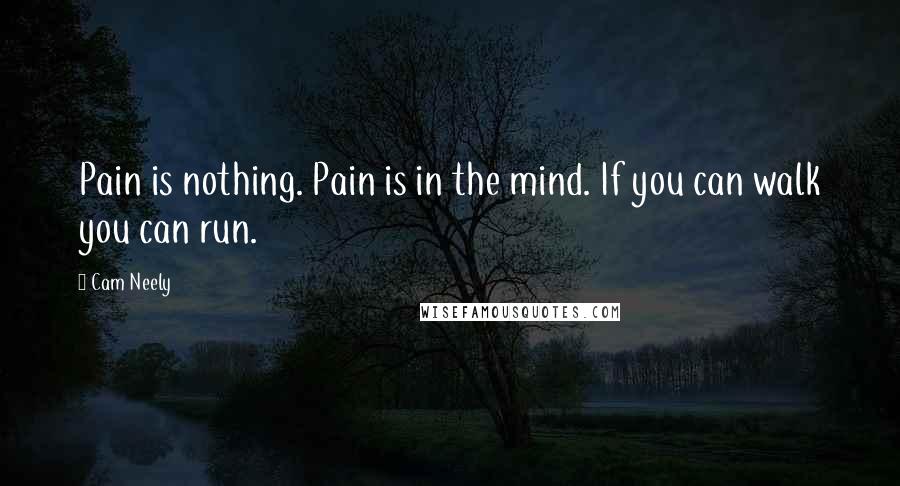 Cam Neely Quotes: Pain is nothing. Pain is in the mind. If you can walk you can run.