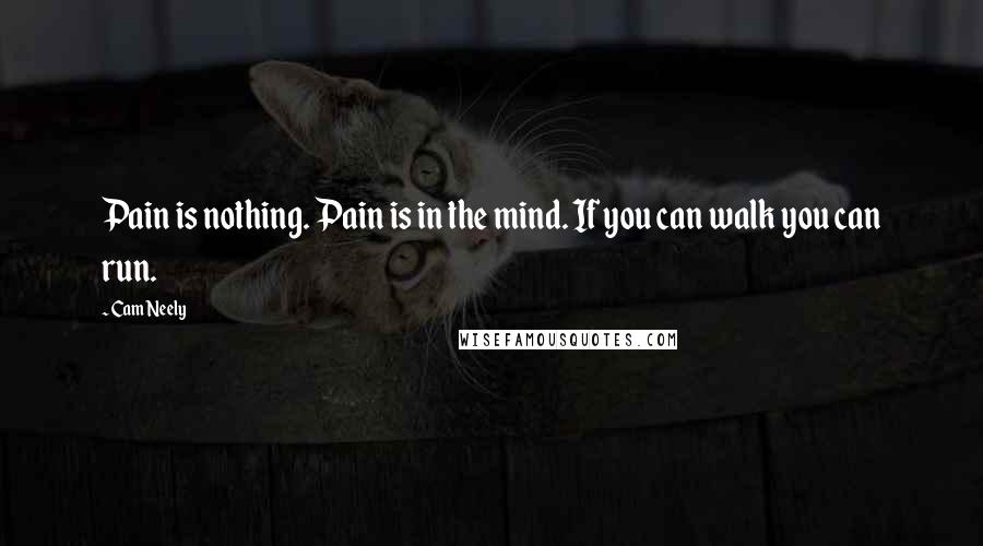 Cam Neely Quotes: Pain is nothing. Pain is in the mind. If you can walk you can run.