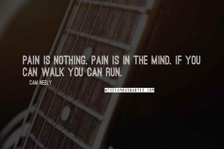 Cam Neely Quotes: Pain is nothing. Pain is in the mind. If you can walk you can run.