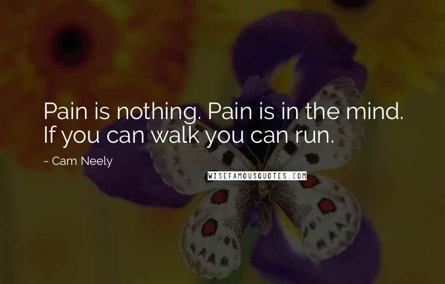 Cam Neely Quotes: Pain is nothing. Pain is in the mind. If you can walk you can run.