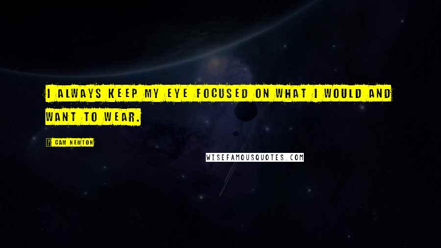 Cam Newton Quotes: I always keep my eye focused on what I would and want to wear.