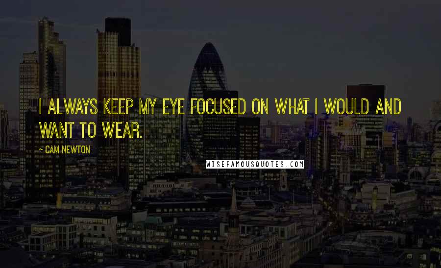 Cam Newton Quotes: I always keep my eye focused on what I would and want to wear.