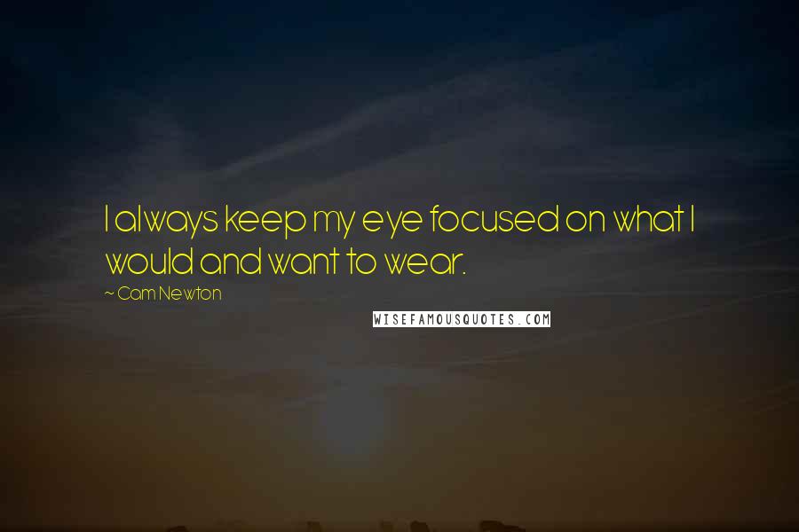 Cam Newton Quotes: I always keep my eye focused on what I would and want to wear.