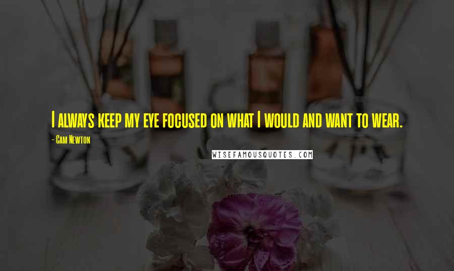 Cam Newton Quotes: I always keep my eye focused on what I would and want to wear.