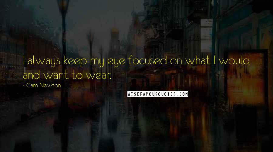 Cam Newton Quotes: I always keep my eye focused on what I would and want to wear.