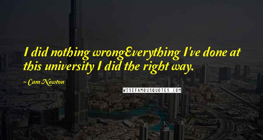 Cam Newton Quotes: I did nothing wrongEverything I've done at this university I did the right way.