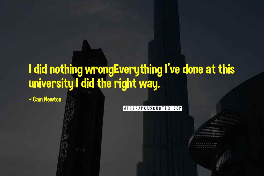 Cam Newton Quotes: I did nothing wrongEverything I've done at this university I did the right way.