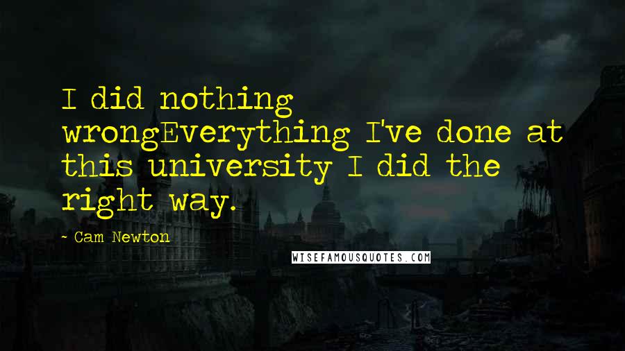 Cam Newton Quotes: I did nothing wrongEverything I've done at this university I did the right way.