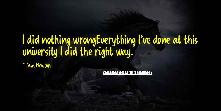 Cam Newton Quotes: I did nothing wrongEverything I've done at this university I did the right way.