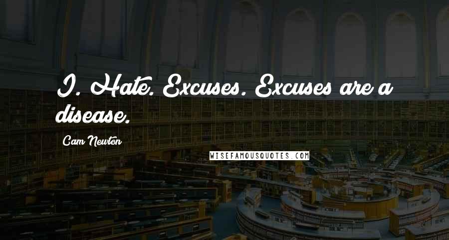 Cam Newton Quotes: I. Hate. Excuses. Excuses are a disease.