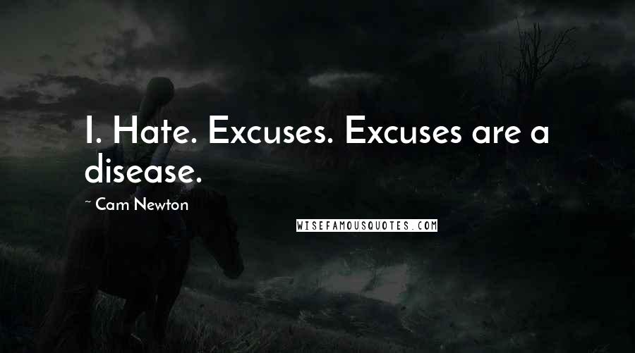 Cam Newton Quotes: I. Hate. Excuses. Excuses are a disease.