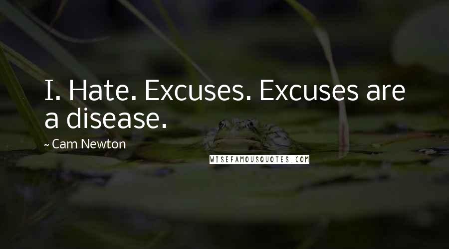 Cam Newton Quotes: I. Hate. Excuses. Excuses are a disease.