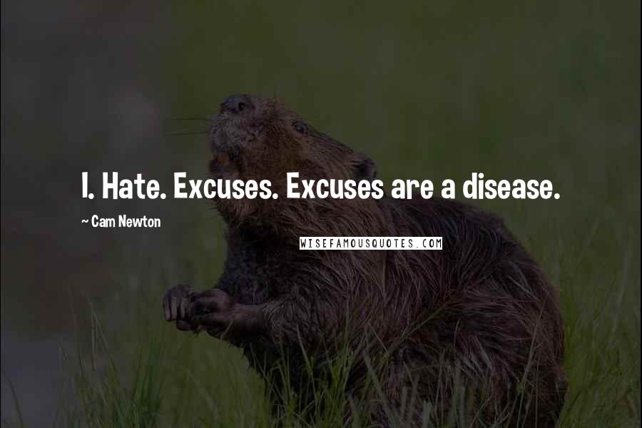 Cam Newton Quotes: I. Hate. Excuses. Excuses are a disease.