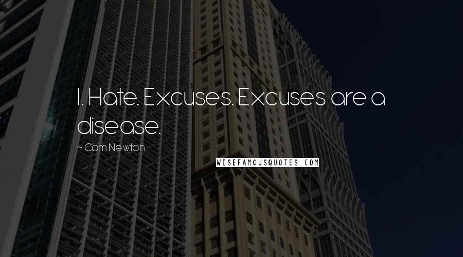 Cam Newton Quotes: I. Hate. Excuses. Excuses are a disease.