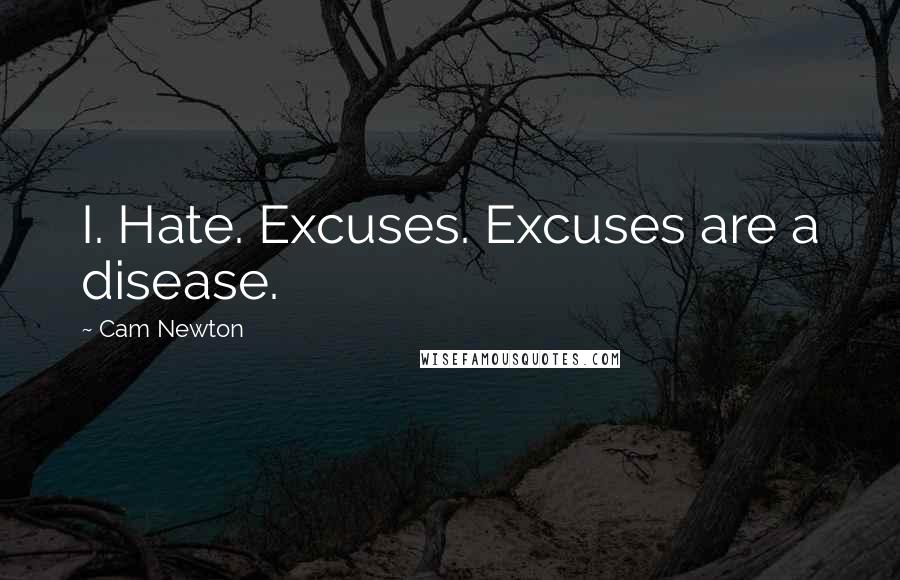 Cam Newton Quotes: I. Hate. Excuses. Excuses are a disease.