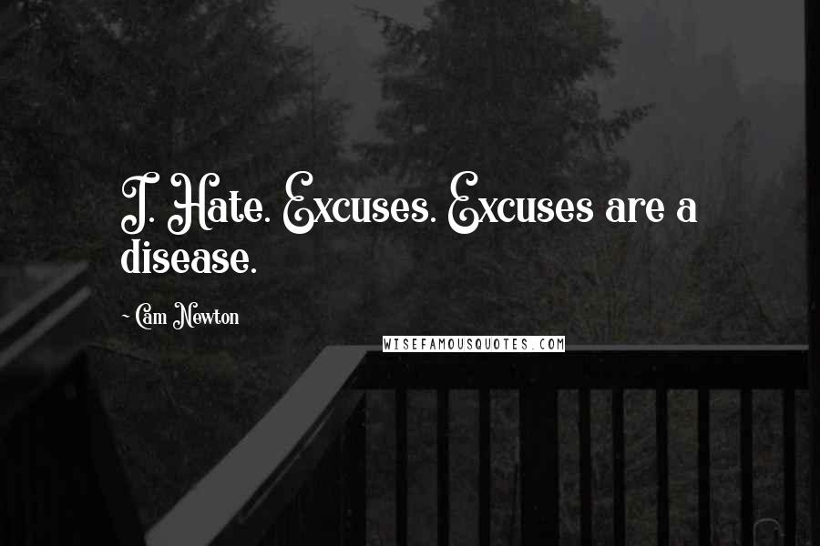 Cam Newton Quotes: I. Hate. Excuses. Excuses are a disease.