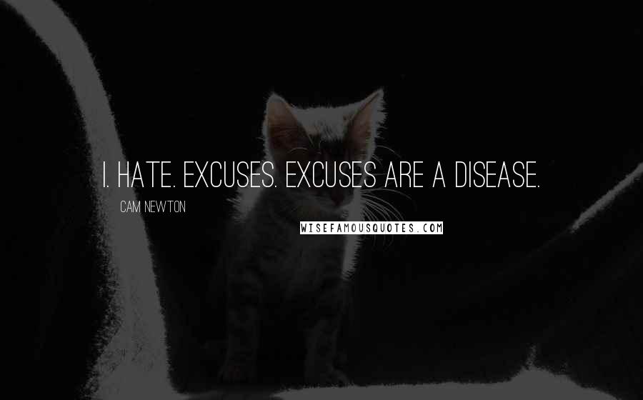 Cam Newton Quotes: I. Hate. Excuses. Excuses are a disease.